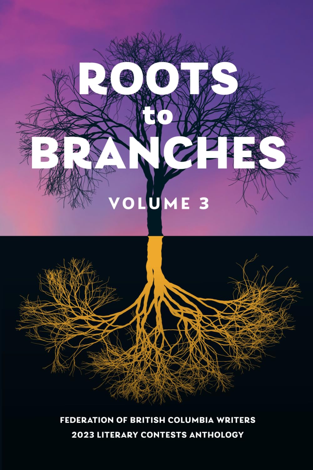 Book cover for Roots to Branches, Volume 3, showing a tree with bare branches above ground and golden roots mirrored below. The top half has a purple sunset sky, and the bottom half is dark. Text at the bottom reads: ‘Federation of British Columbia Writers 2023 Literary Contests Anthology.’